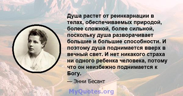 Душа растет от реинкарнации в телах, обеспечиваемых природой, более сложной, более сильной, поскольку душа разворачивает большие и большие способности. И поэтому душа поднимается вверх в вечный свет. И нет никакого