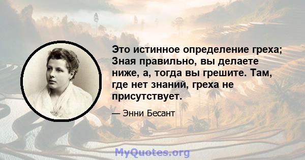 Это истинное определение греха; Зная правильно, вы делаете ниже, а, тогда вы грешите. Там, где нет знаний, греха не присутствует.