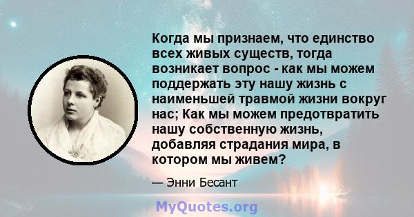 Когда мы признаем, что единство всех живых существ, тогда возникает вопрос - как мы можем поддержать эту нашу жизнь с наименьшей травмой жизни вокруг нас; Как мы можем предотвратить нашу собственную жизнь, добавляя