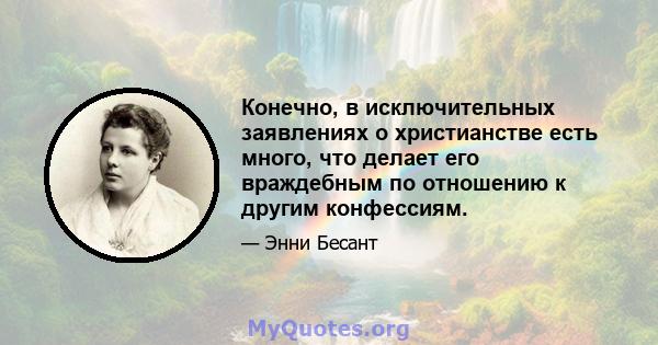 Конечно, в исключительных заявлениях о христианстве есть много, что делает его враждебным по отношению к другим конфессиям.