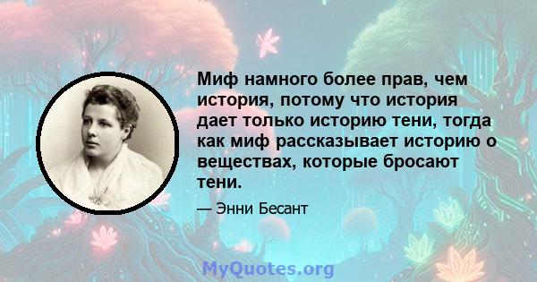 Миф намного более прав, чем история, потому что история дает только историю тени, тогда как миф рассказывает историю о веществах, которые бросают тени.