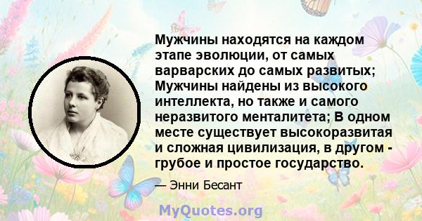 Мужчины находятся на каждом этапе эволюции, от самых варварских до самых развитых; Мужчины найдены из высокого интеллекта, но также и самого неразвитого менталитета; В одном месте существует высокоразвитая и сложная