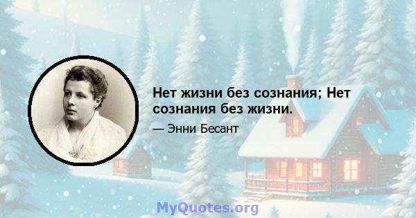 Нет жизни без сознания; Нет сознания без жизни.