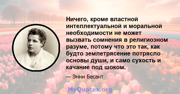 Ничего, кроме властной интеллектуальной и моральной необходимости не может вызвать сомнения в религиозном разуме, потому что это так, как будто землетрясение потрясло основы души, и само сухость и качание под шоком.