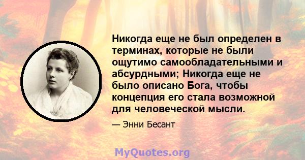 Никогда еще не был определен в терминах, которые не были ощутимо самообладательными и абсурдными; Никогда еще не было описано Бога, чтобы концепция его стала возможной для человеческой мысли.