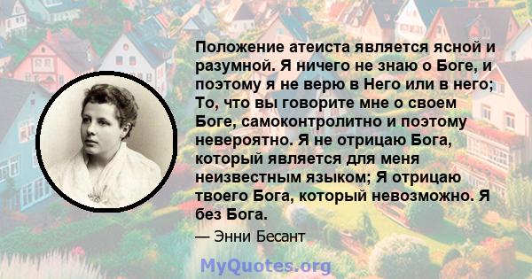 Положение атеиста является ясной и разумной. Я ничего не знаю о Боге, и поэтому я не верю в Него или в него; То, что вы говорите мне о своем Боге, самоконтролитно и поэтому невероятно. Я не отрицаю Бога, который