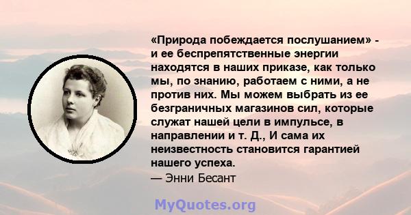 «Природа побеждается послушанием» - и ее беспрепятственные энергии находятся в наших приказе, как только мы, по знанию, работаем с ними, а не против них. Мы можем выбрать из ее безграничных магазинов сил, которые служат 