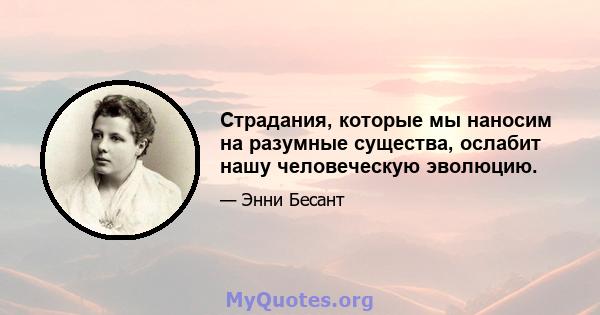 Страдания, которые мы наносим на разумные существа, ослабит нашу человеческую эволюцию.