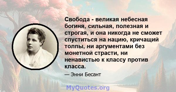 Свобода - великая небесная богиня, сильная, полезная и строгая, и она никогда не сможет спуститься на нацию, кричащий толпы, ни аргументами без монетной страсти, ни ненавистью к классу против класса.