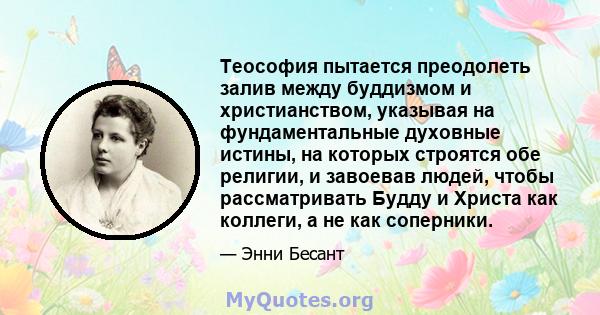 Теософия пытается преодолеть залив между буддизмом и христианством, указывая на фундаментальные духовные истины, на которых строятся обе религии, и завоевав людей, чтобы рассматривать Будду и Христа как коллеги, а не