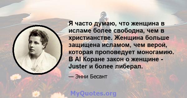 Я часто думаю, что женщина в исламе более свободна, чем в христианстве. Женщина больше защищена исламом, чем верой, которая проповедует моногамию. В AI Коране закон о женщине - Juster и более либерал.