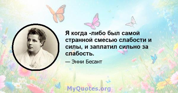 Я когда -либо был самой странной смесью слабости и силы, и заплатил сильно за слабость.