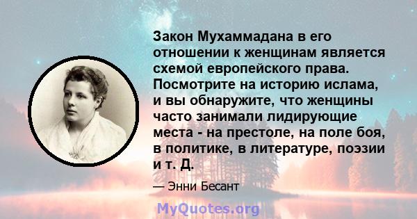 Закон Мухаммадана в его отношении к женщинам является схемой европейского права. Посмотрите на историю ислама, и вы обнаружите, что женщины часто занимали лидирующие места - на престоле, на поле боя, в политике, в