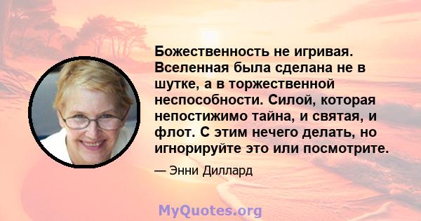 Божественность не игривая. Вселенная была сделана не в шутке, а в торжественной неспособности. Силой, которая непостижимо тайна, и святая, и флот. С этим нечего делать, но игнорируйте это или посмотрите.