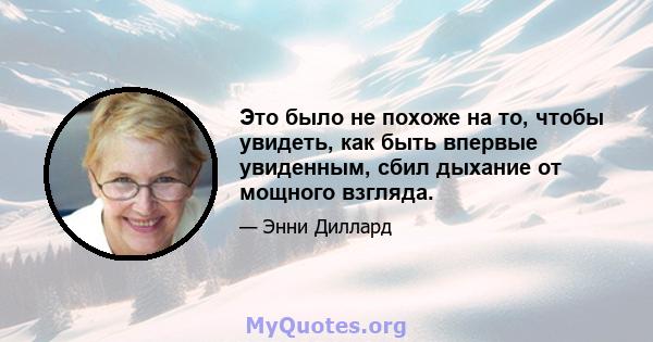 Это было не похоже на то, чтобы увидеть, как быть впервые увиденным, сбил дыхание от мощного взгляда.