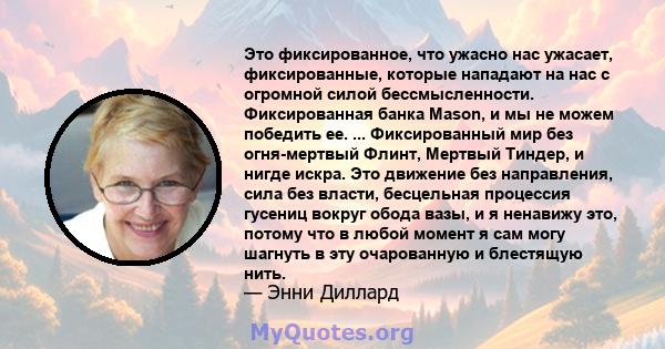 Это фиксированное, что ужасно нас ужасает, фиксированные, которые нападают на нас с огромной силой бессмысленности. Фиксированная банка Mason, и мы не можем победить ее. ... Фиксированный мир без огня-мертвый Флинт,