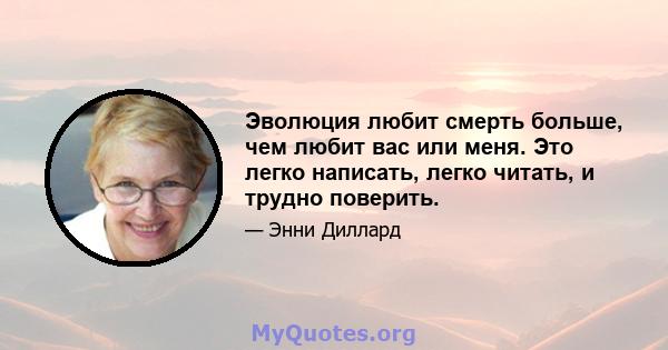 Эволюция любит смерть больше, чем любит вас или меня. Это легко написать, легко читать, и трудно поверить.