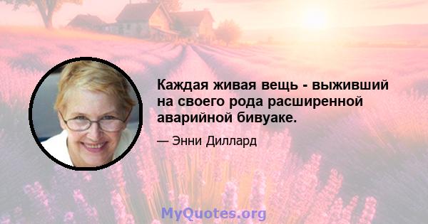 Каждая живая вещь - выживший на своего рода расширенной аварийной бивуаке.