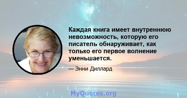 Каждая книга имеет внутреннюю невозможность, которую его писатель обнаруживает, как только его первое волнение уменьшается.