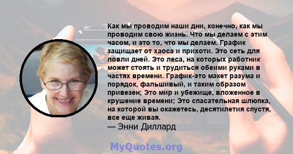 Как мы проводим наши дни, конечно, как мы проводим свою жизнь. Что мы делаем с этим часом, и это то, что мы делаем. График защищает от хаоса и прихоти. Это сеть для ловли дней. Это леса, на которых работник может стоять 