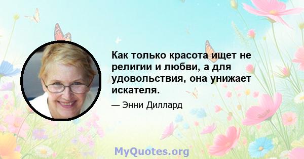 Как только красота ищет не религии и любви, а для удовольствия, она унижает искателя.