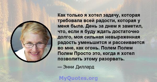 Как только я хотел задачу, которая требовала всей радости, которая у меня была. День за днем ​​я заметил, что, если я буду ждать достаточно долго, моя сильная невыраженная радость уменьшится и рассеивается во мне, как