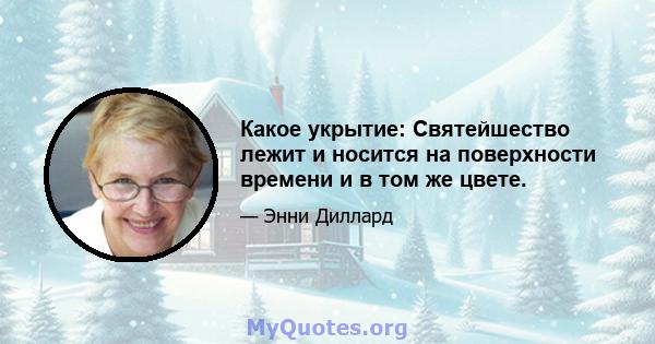 Какое укрытие: Святейшество лежит и носится на поверхности времени и в том же цвете.