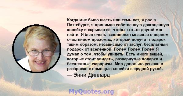 Когда мне было шесть или семь лет, я рос в Питтсбурге, я принимал собственную драгоценную копейку и скрывал ее, чтобы кто -то другой мог найти. Я был очень взволнован мыслью о первом счастливом прохожих, который получит 