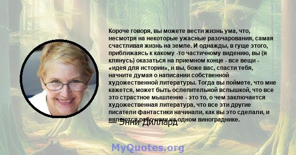 Короче говоря, вы можете вести жизнь ума, что, несмотря на некоторые ужасные разочарования, самая счастливая жизнь на земле. И однажды, в гуще этого, приближаясь к какому -то частичному видению, вы (я клянусь) оказаться 