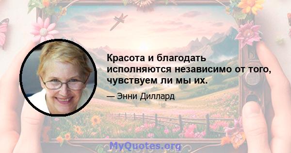 Красота и благодать исполняются независимо от того, чувствуем ли мы их.