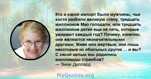 Кто и какой импорт были мужчины, чьи кости разбили великую стену, тридцать миллионов Мао голодали, или тридцать миллионов детей еще не пять, которые умирают каждый год? Почему, конечно, они являются незначительными