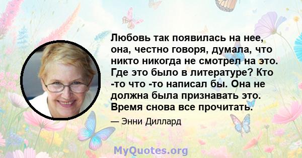 Любовь так появилась на нее, она, честно говоря, думала, что никто никогда не смотрел на это. Где это было в литературе? Кто -то что -то написал бы. Она не должна была признавать это. Время снова все прочитать.