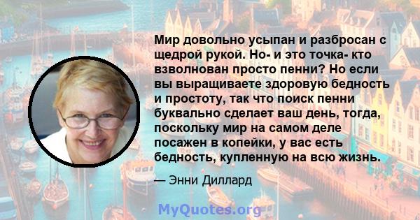 Мир довольно усыпан и разбросан с щедрой рукой. Но- и это точка- кто взволнован просто пенни? Но если вы выращиваете здоровую бедность и простоту, так что поиск пенни буквально сделает ваш день, тогда, поскольку мир на