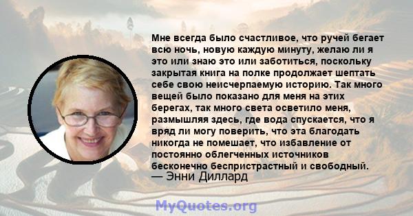 Мне всегда было счастливое, что ручей бегает всю ночь, новую каждую минуту, желаю ли я это или знаю это или заботиться, поскольку закрытая книга на полке продолжает шептать себе свою неисчерпаемую историю. Так много