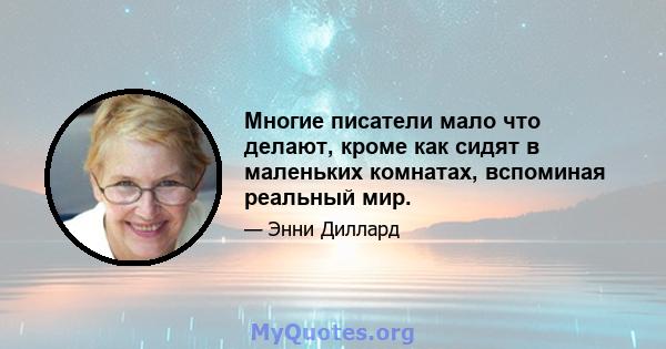 Многие писатели мало что делают, кроме как сидят в маленьких комнатах, вспоминая реальный мир.