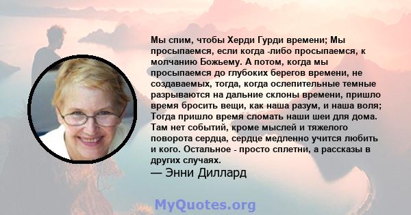 Мы спим, чтобы Херди Гурди времени; Мы просыпаемся, если когда -либо просыпаемся, к молчанию Божьему. А потом, когда мы просыпаемся до глубоких берегов времени, не создаваемых, тогда, когда ослепительные темные