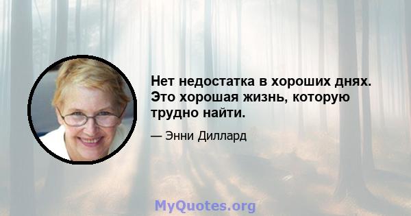 Нет недостатка в хороших днях. Это хорошая жизнь, которую трудно найти.