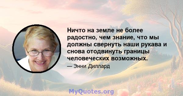 Ничто на земле не более радостно, чем знание, что мы должны свернуть наши рукава и снова отодвинуть границы человеческих возможных.