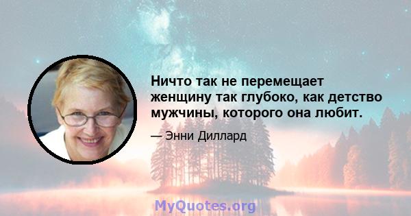 Ничто так не перемещает женщину так глубоко, как детство мужчины, которого она любит.