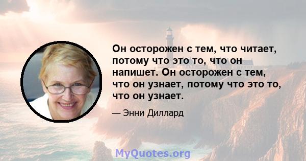 Он осторожен с тем, что читает, потому что это то, что он напишет. Он осторожен с тем, что он узнает, потому что это то, что он узнает.