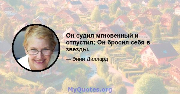 Он судил мгновенный и отпустил; Он бросил себя в звезды.