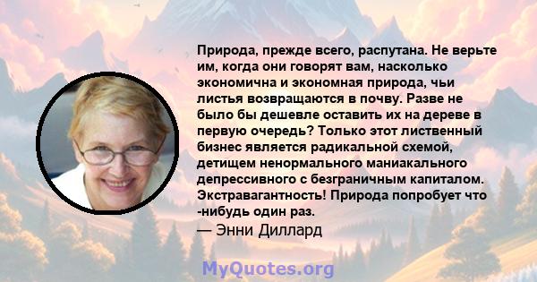 Природа, прежде всего, распутана. Не верьте им, когда они говорят вам, насколько экономична и экономная природа, чьи листья возвращаются в почву. Разве не было бы дешевле оставить их на дереве в первую очередь? Только