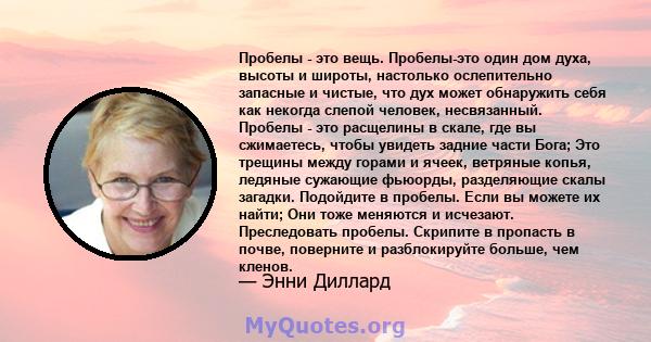 Пробелы - это вещь. Пробелы-это один дом духа, высоты и широты, настолько ослепительно запасные и чистые, что дух может обнаружить себя как некогда слепой человек, несвязанный. Пробелы - это расщелины в скале, где вы