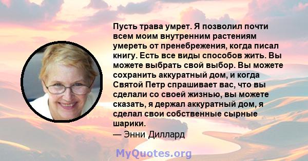 Пусть трава умрет. Я позволил почти всем моим внутренним растениям умереть от пренебрежения, когда писал книгу. Есть все виды способов жить. Вы можете выбрать свой выбор. Вы можете сохранить аккуратный дом, и когда