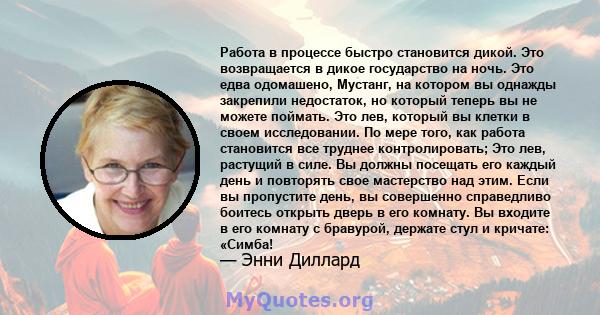 Работа в процессе быстро становится дикой. Это возвращается в дикое государство на ночь. Это едва одомашено, Мустанг, на котором вы однажды закрепили недостаток, но который теперь вы не можете поймать. Это лев, который