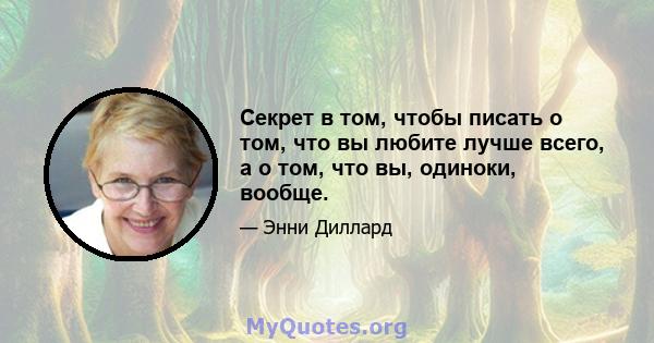 Секрет в том, чтобы писать о том, что вы любите лучше всего, а о том, что вы, одиноки, вообще.