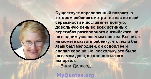 Существует определенный возраст, в котором ребенок смотрит на вас во всей серьезности и доставляет долгую, довольную речь во всех истинных перегибах разговорного английского, но не с одним узнаваемым слогом. Вы никак не 