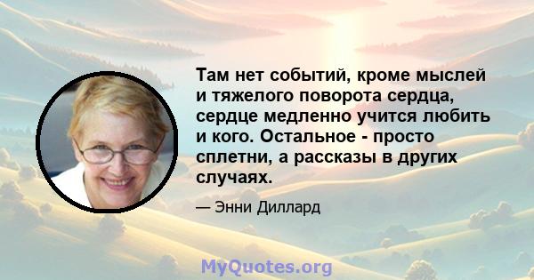 Там нет событий, кроме мыслей и тяжелого поворота сердца, сердце медленно учится любить и кого. Остальное - просто сплетни, а рассказы в других случаях.