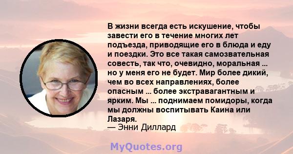 В жизни всегда есть искушение, чтобы завести его в течение многих лет подъезда, приводящие его в блюда и еду и поездки. Это все такая самозвательная совесть, так что, очевидно, моральная ... но у меня его не будет. Мир