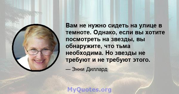 Вам не нужно сидеть на улице в темноте. Однако, если вы хотите посмотреть на звезды, вы обнаружите, что тьма необходима. Но звезды не требуют и не требуют этого.